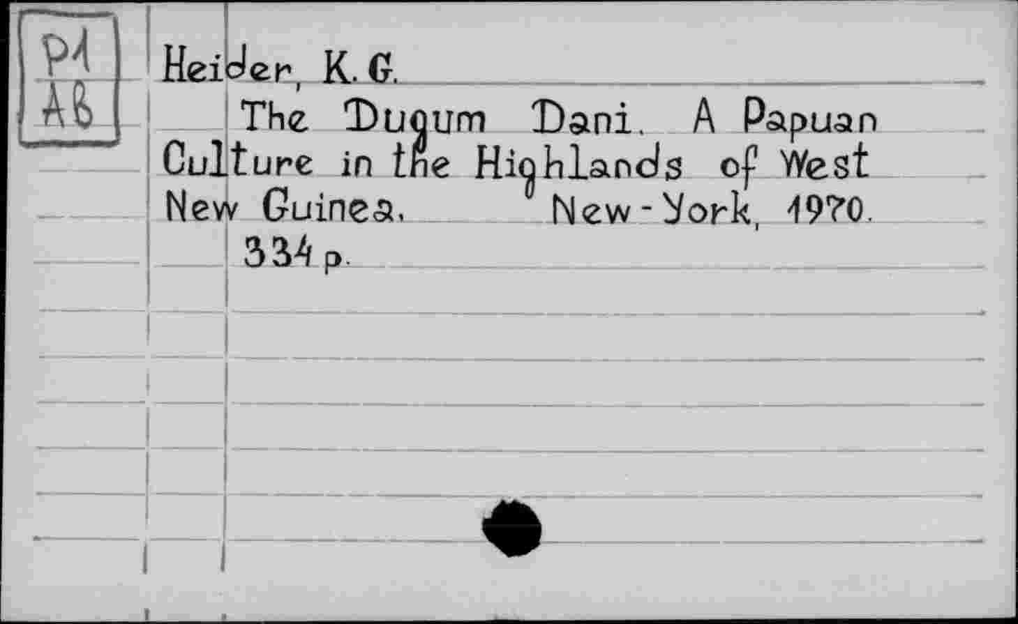 ﻿V4		Hei	der K. G.	
			The Dunum Dani A Panuan	
		Culture in tine Highlands о New Guinea.	New-ù/ork		? West 49?0.
			334 P.	
				
				
				
				
				
1		—		